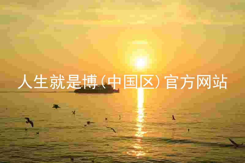 人生就是博(中国区)官方网站